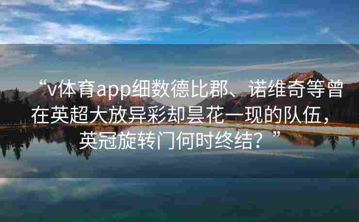 “v体育app细数德比郡、诺维奇等曾在英超大放异彩却昙花一现的队伍，英冠旋转门何时终结？”