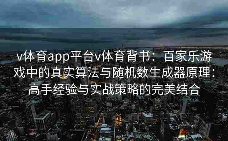 v体育app平台v体育背书:百家乐游戏中的真实算法与随机数生成器原理:高手经验与实战策略的完美结合