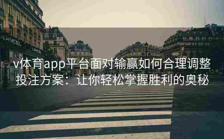 v体育app平台面对输赢如何合理调整投注方案:让你轻松掌握胜利的奥秘