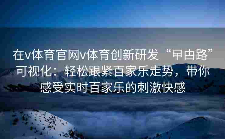 在v体育官网v体育创新研发“曱甴路”可视化:轻松跟紧百家乐走势,带你感受实时百家乐的刺激快感