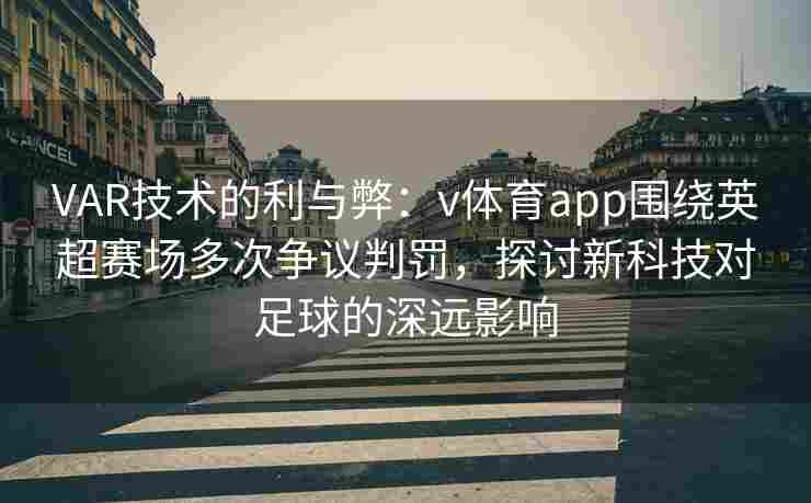 VAR技术的利与弊:v体育app围绕英超赛场多次争议判罚,探讨新科技对足球的深远影响