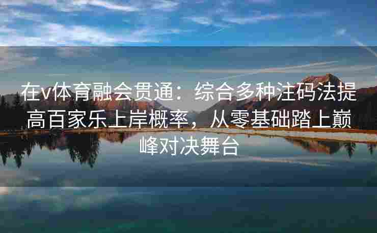 在v体育融会贯通:综合多种注码法提高百家乐上岸概率,从零基础踏上巅峰对决舞台