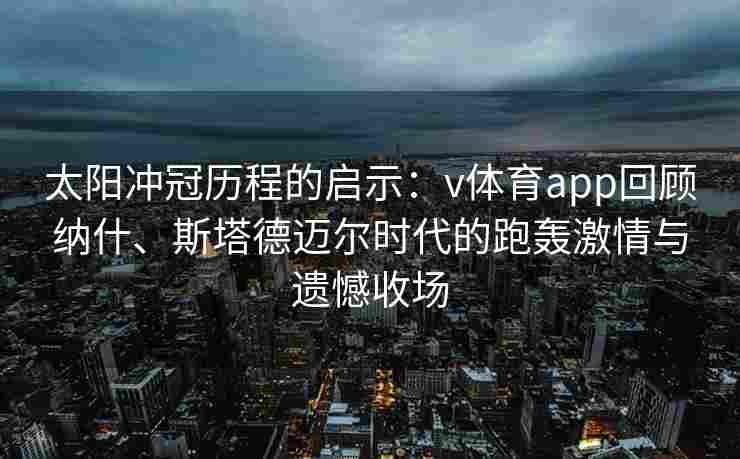 太阳冲冠历程的启示:v体育app回顾纳什、斯塔德迈尔时代的跑轰激情与遗憾收场