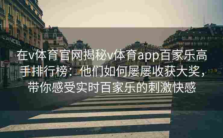 在v体育官网揭秘v体育app百家乐高手排行榜：他们如何屡屡收获大奖，带你感受实时百家乐的刺激快感