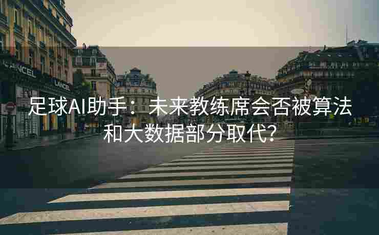 足球AI助手:未来教练席会否被算法和大数据部分取代? 足球AI助手:未来教练席会否被算法和大数据部分取代?