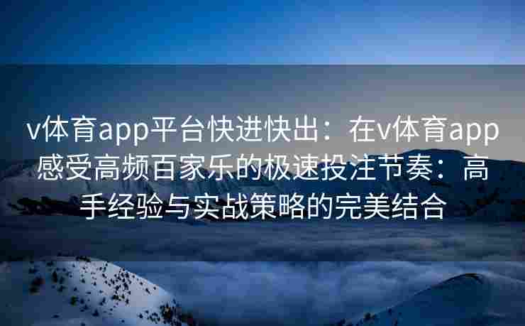 v体育app平台快进快出:在v体育app感受高频百家乐的极速投注节奏:高手经验与实战策略的完美结合