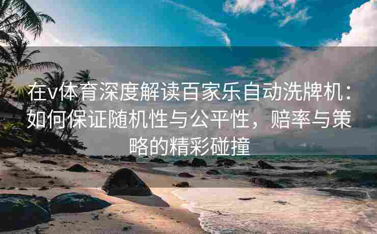 在v体育深度解读百家乐自动洗牌机:如何保证随机性与公平性,赔率与策略的精彩碰撞 在v体育深度解读百家乐自动洗牌机:如何保证随机性与公平性,赔率与策略的精彩碰撞