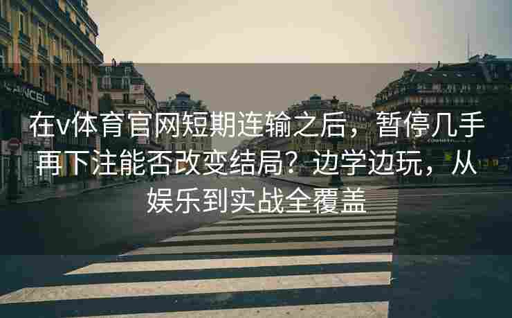 在v体育官网短期连输之后,暂停几手再下注能否改变结局?边学边玩,从娱乐到实战全覆盖
