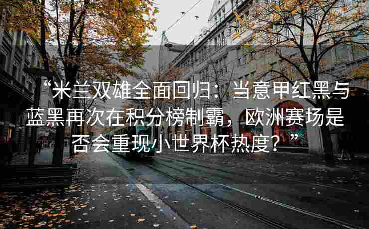 “米兰双雄全面回归:当意甲红黑与蓝黑再次在积分榜制霸,欧洲赛场是否会重现小世界杯热度?”