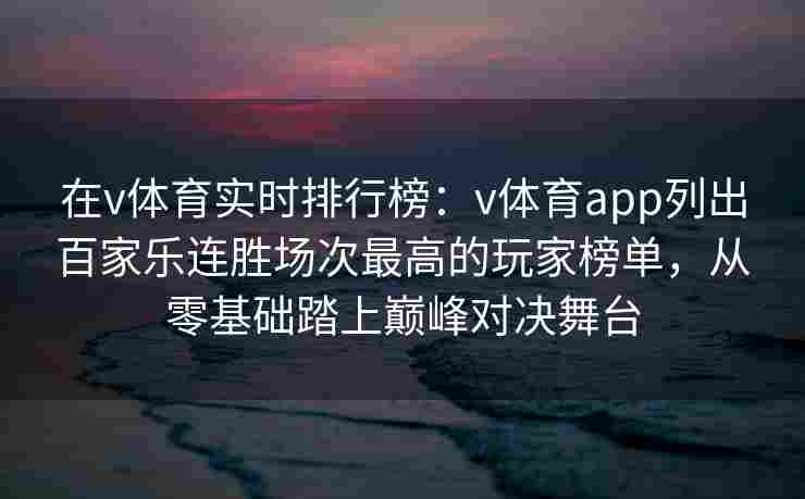 在v体育实时排行榜:v体育app列出百家乐连胜场次最高的玩家榜单,从零基础踏上巅峰对决舞台