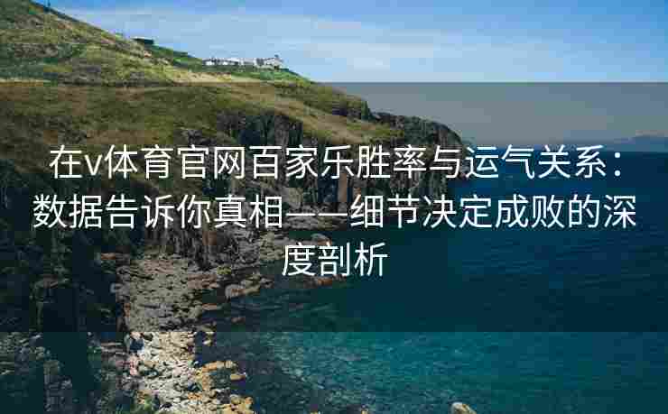 在v体育官网百家乐胜率与运气关系:数据告诉你真相——细节决定成败的深度剖析