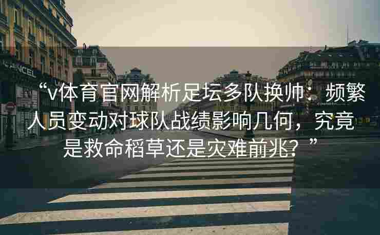 “v体育官网解析足坛多队换帅:频繁人员变动对球队战绩影响几何,究竟是救命稻草还是灾难前兆?” “v体育官网解析足坛多队换帅:频繁人员变动对球队战绩影响几何,究竟是救命稻草还是灾难前兆?”
