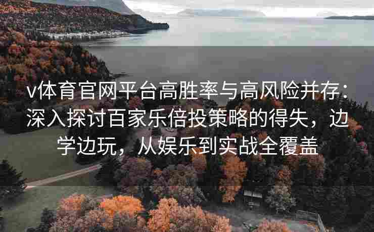 v体育官网平台高胜率与高风险并存:深入探讨百家乐倍投策略的得失,边学边玩,从娱乐到实战全覆盖