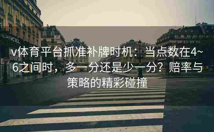 v体育平台抓准补牌时机:当点数在4~6之间时,多一分还是少一分?赔率与策略的精彩碰撞
