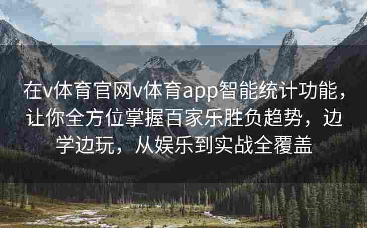 在v体育官网v体育app智能统计功能,让你全方位掌握百家乐胜负趋势,边学边玩,从娱乐到实战全覆盖 在v体育官网v体育app智能统计功能,让你全方位掌握百家乐胜负趋势,边学边玩,从娱乐到实战全覆盖