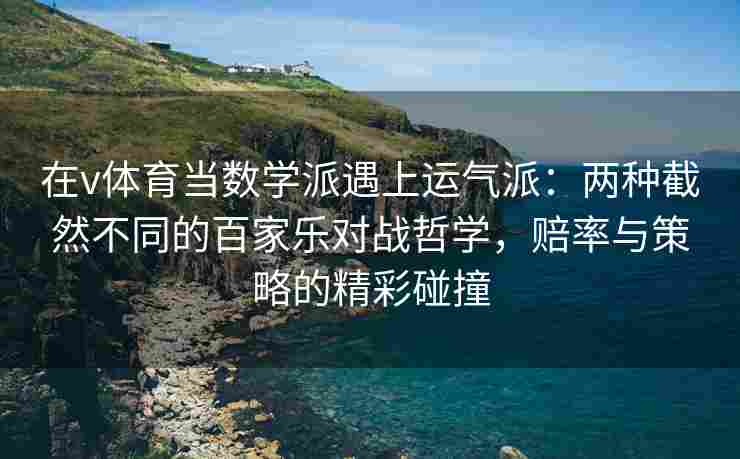 在v体育当数学派遇上运气派:两种截然不同的百家乐对战哲学,赔率与策略的精彩碰撞 在v体育当数学派遇上运气派:两种截然不同的百家乐对战哲学,赔率与策略的精彩碰撞