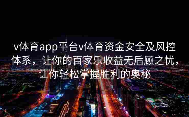 v体育app平台v体育资金安全及风控体系,让你的百家乐收益无后顾之忧,让你轻松掌握胜利的奥秘