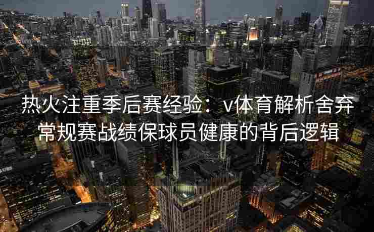热火注重季后赛经验:v体育解析舍弃常规赛战绩保球员健康的背后逻辑