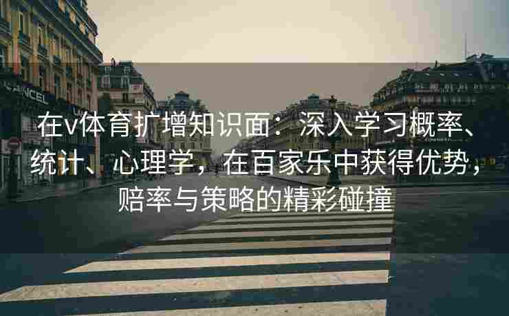 在v体育扩增知识面:深入学习概率、统计、心理学,在百家乐中获得优势,赔率与策略的精彩碰撞